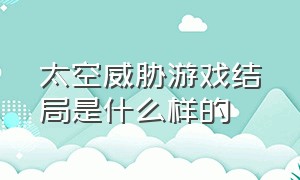 太空威胁游戏结局是什么样的