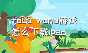 toca world游戏怎么下载ipad