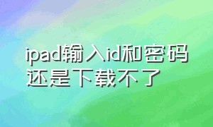 ipad输入id和密码还是下载不了