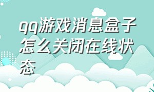 qq游戏消息盒子怎么关闭在线状态