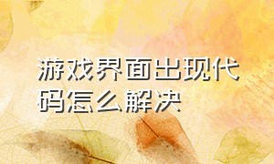 游戏界面出现代码怎么解决