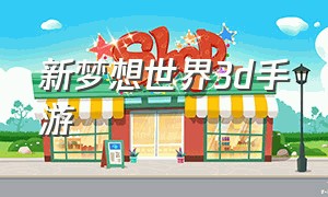 新梦想世界3d手游（新梦想世界3d手游下载）