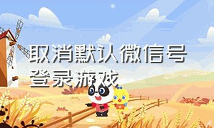 取消默认微信号登录游戏