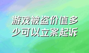 游戏被盗价值多少可以立案起诉