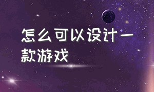 怎么可以设计一款游戏