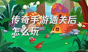 传奇手游通关后怎么玩