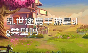 乱世逐鹿手游是slg类型吗（乱世逐鹿手游是slg类型吗知乎）