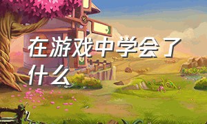 在游戏中学会了什么