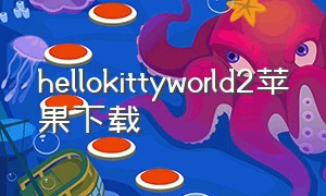 hellokittyworld2苹果下载（hellokittyworld2下载中文版）