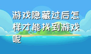 游戏隐藏过后怎样才能找到游戏呢