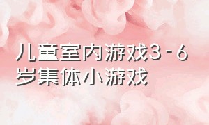 儿童室内游戏3-6岁集体小游戏