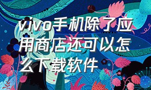 vivo手机除了应用商店还可以怎么下载软件