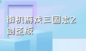 街机游戏三国志2剑圣版（三国志2街机游戏下载）