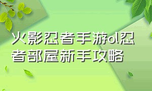 火影忍者手游ol忍者部屋新手攻略