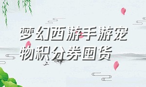 梦幻西游手游宠物积分券囤货（梦幻西游手游网易官方正版）