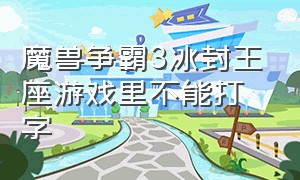 魔兽争霸3冰封王座游戏里不能打字