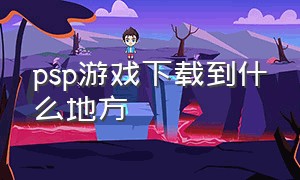 psp游戏下载到什么地方