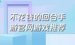 不花钱的回合手游官网游戏推荐