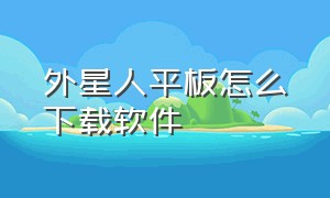 外星人平板怎么下载软件（外星人平板怎么恢复出厂设置）