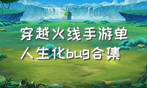 穿越火线手游单人生化bug合集（穿越火线手游生化bug简单实用最新）