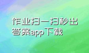 作业扫一扫秒出答案app下载（作业神器一扫秒出答案软件免费）