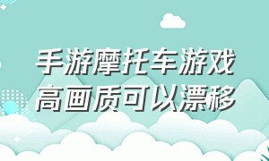 手游摩托车游戏高画质可以漂移