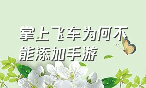 掌上飞车为何不能添加手游（掌上飞车怎样把端游改成手游）