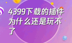 4399下载的插件为什么还是玩不了