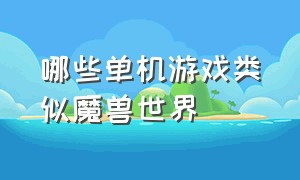 哪些单机游戏类似魔兽世界（哪些单机游戏类似魔兽世界手游）