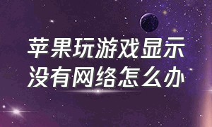 苹果玩游戏显示没有网络怎么办