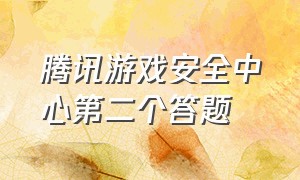 腾讯游戏安全中心第二个答题（腾讯游戏安全中心LOL答题答案最新）