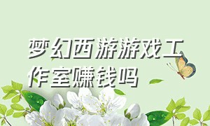 梦幻西游游戏工作室赚钱吗