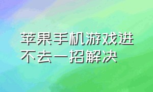 苹果手机游戏进不去一招解决