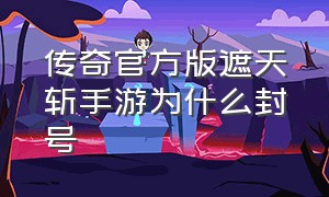 传奇官方版遮天斩手游为什么封号