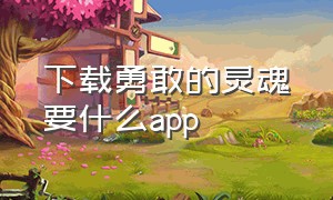 下载勇敢的灵魂要什么app