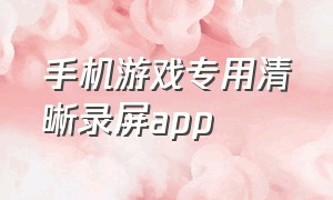 手机游戏专用清晰录屏app