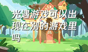 光遇游戏可以出现在别的游戏里吗