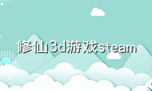 修仙3d游戏steam（3d修仙游戏steam）