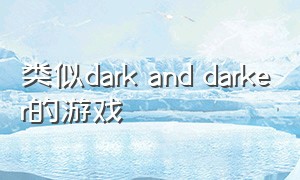 类似dark and darker的游戏