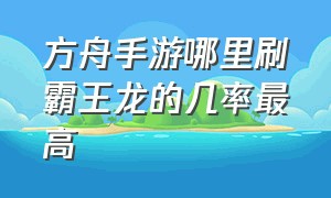 方舟手游哪里刷霸王龙的几率最高