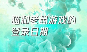 猫和老鼠游戏的登录日期（猫和老鼠怎么退出游戏登录）