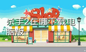 杀手2在哪下载电脑版