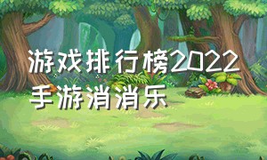 游戏排行榜2022手游消消乐（消消乐官方正版游戏排行榜）