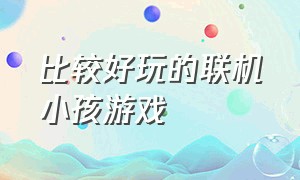 比较好玩的联机小孩游戏（比较好玩的联机小孩游戏有哪些）