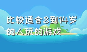 比较适合8到14岁的人玩的游戏（比较适合8到14岁的人玩的游戏）