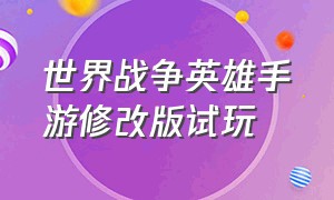 世界战争英雄手游修改版试玩（世界战争英雄手游最新版2024）