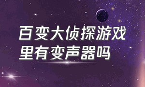 百变大侦探游戏里有变声器吗