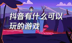 抖音有什么可以玩的游戏