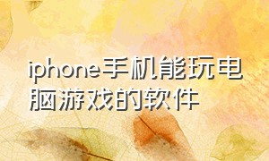 iphone手机能玩电脑游戏的软件（能在苹果手机上玩电脑游戏的软件）