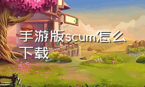 手游版SCUM怎么下载